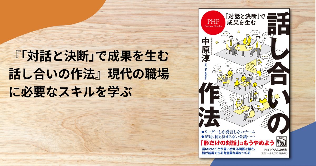 『｢対話と決断｣で成果を生む 話し合いの作法』現代の職場に必要なスキルを学ぶ